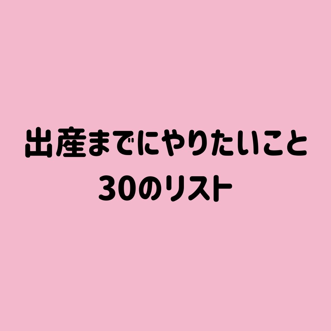 随時更新 出産までにやりたいこと30のリスト かおみいログ